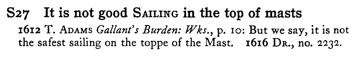 It is not good SAILING in the top of masts - a scanned entry from Tilley's 1950 Dictionary of Proverbs.