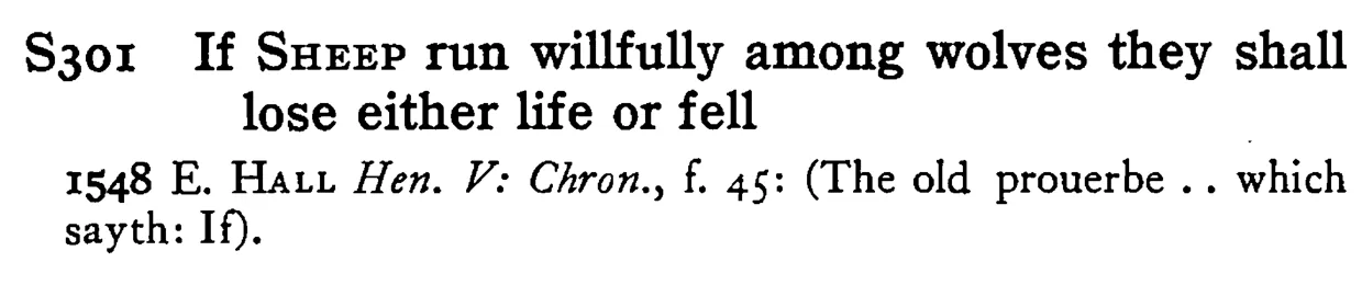 If SHEEP run willfully among wolves they shall lose either life or fell - a scanned entry from Tilley's 1950 Dictionary of Proverbs.