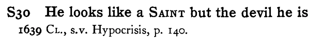 He looks like a SAINT but the devil he is - a scanned entry from Tilley's 1950 Dictionary of Proverbs.