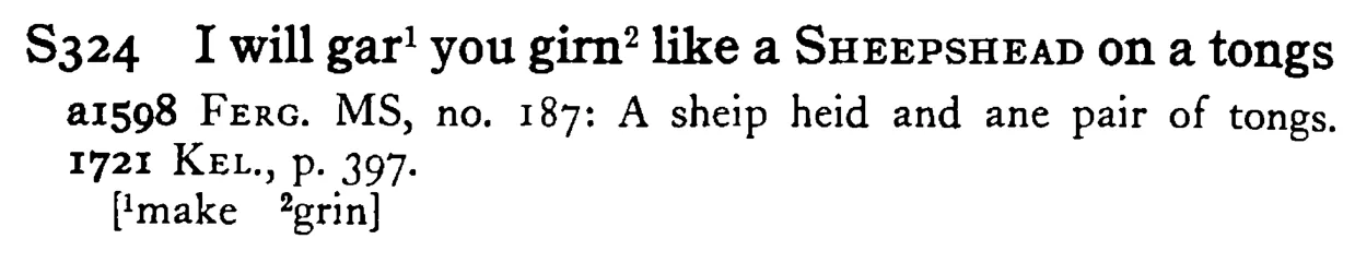 I will gar¹ you girn² like a SHEEPSHEAD on a tongs - a scanned entry from Tilley's 1950 Dictionary of Proverbs.