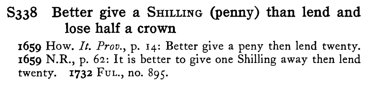 Better give a SHILLING (penny) than lend and lose half a crown - a scanned entry from Tilley's 1950 Dictionary of Proverbs.
