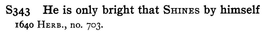 He is only bright that SHINES by himself - a scanned entry from Tilley's 1950 Dictionary of Proverbs.