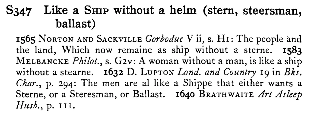 Like a SHIP without a helm (stern, steersman, ballast) - a scanned entry from Tilley's 1950 Dictionary of Proverbs.