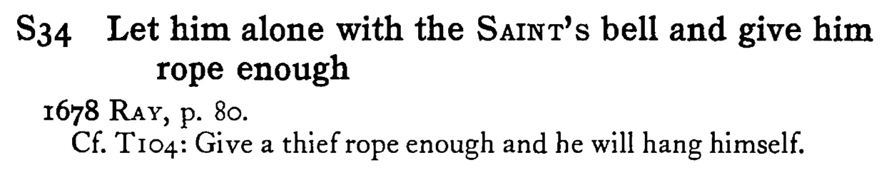 Let him alone with the SAINT's bell and give him rope enough - a scanned entry from Tilley's 1950 Dictionary of Proverbs.