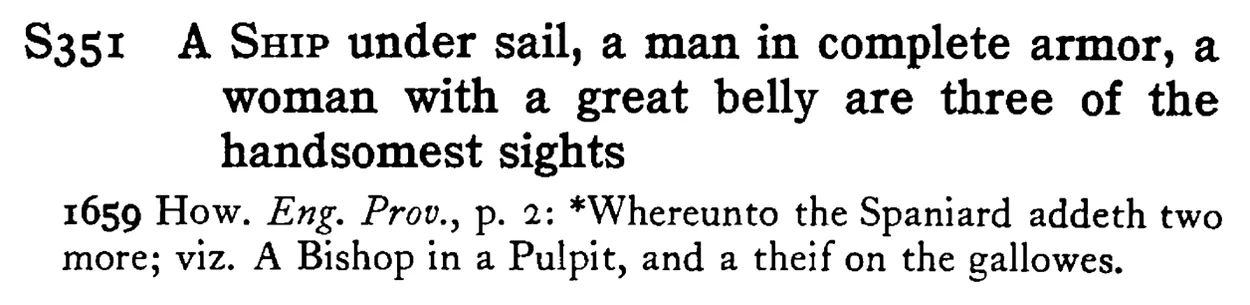 A SHIP under sail, a man in complete armor, a woman with a great belly are three of the handsomest sights - a scanned entry from Tilley's 1950 Dictionary of Proverbs.