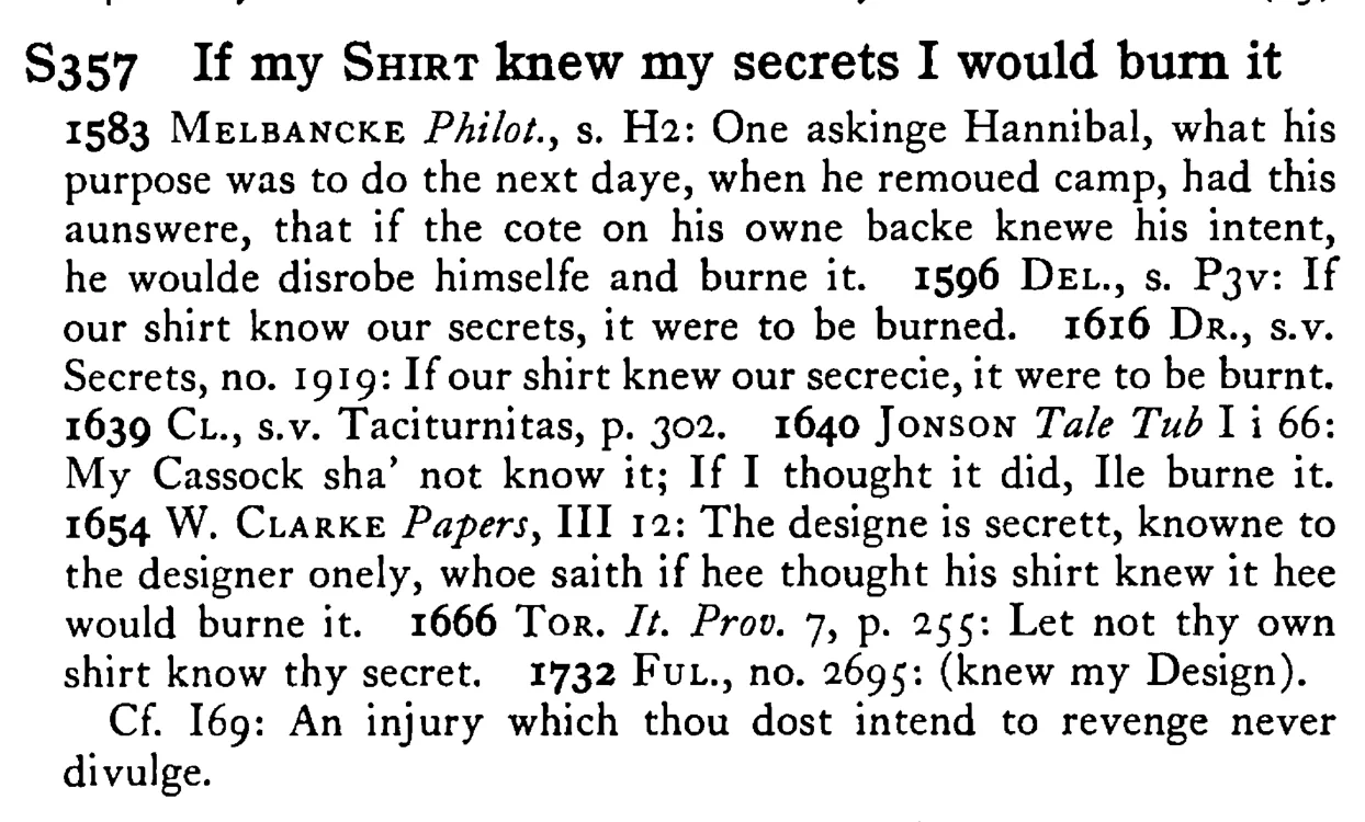 If my SHIRT knew my secrets I would burn it - a scanned entry from Tilley's 1950 Dictionary of Proverbs.