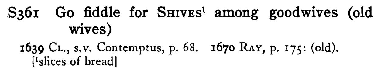 Go fiddle for SHIVES¹ among goodwives (old wives) - a scanned entry from Tilley's 1950 Dictionary of Proverbs.