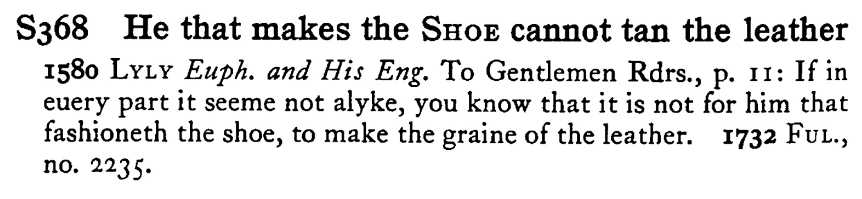 He that makes the SHOE cannot tan the leather - a scanned entry from Tilley's 1950 Dictionary of Proverbs.