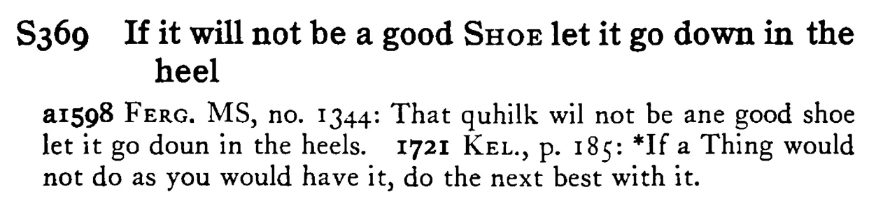 If it will not be a good SHOE let it go down in the heel - a scanned entry from Tilley's 1950 Dictionary of Proverbs.