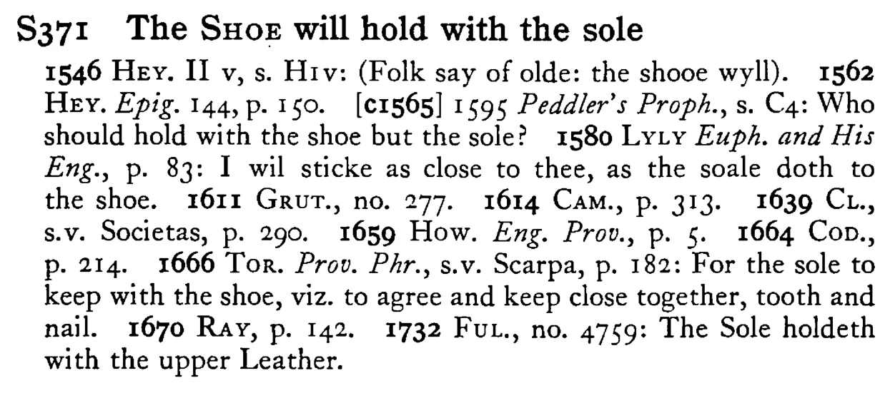 The SHOE will hold with the sole - a scanned entry from Tilley's 1950 Dictionary of Proverbs.