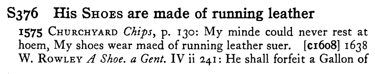 His SHOES are made of running leather - a scanned entry from Tilley's 1950 Dictionary of Proverbs.