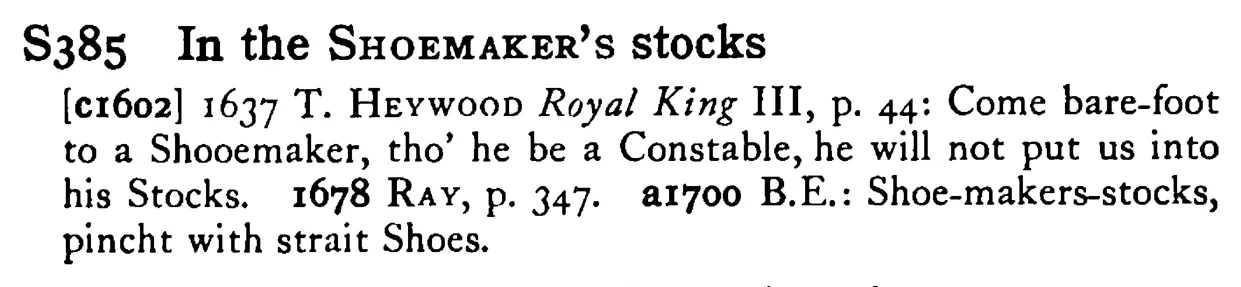 In the SHOEMAKER's stocks - a scanned entry from Tilley's 1950 Dictionary of Proverbs.