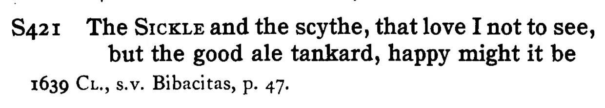 The SICKLE and the scythe, that love I not to see, but the good ale tankard, happy might it be - a scanned entry from Tilley's 1950 Dictionary of Proverbs.