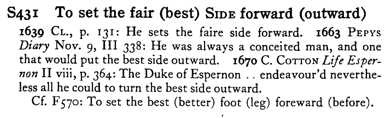 To set the fair (best) SIDE forward (outward) - a scanned entry from Tilley's 1950 Dictionary of Proverbs.