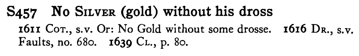 No SILVER (gold) without his dross - a scanned entry from Tilley's 1950 Dictionary of Proverbs.