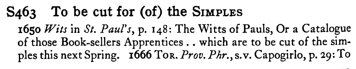 To be cut for (of) the SIMPLES - a scanned entry from Tilley's 1950 Dictionary of Proverbs.