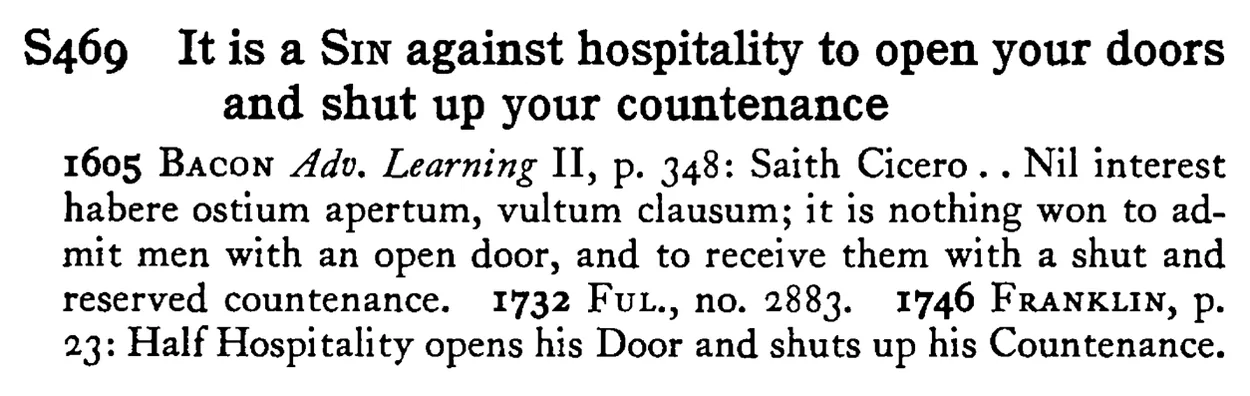 It is a SIN against hospitality to open your doors and shut up your countenance - a scanned entry from Tilley's 1950 Dictionary of Proverbs.