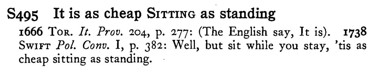 It is as cheap SITTING as standing - a scanned entry from Tilley's 1950 Dictionary of Proverbs.