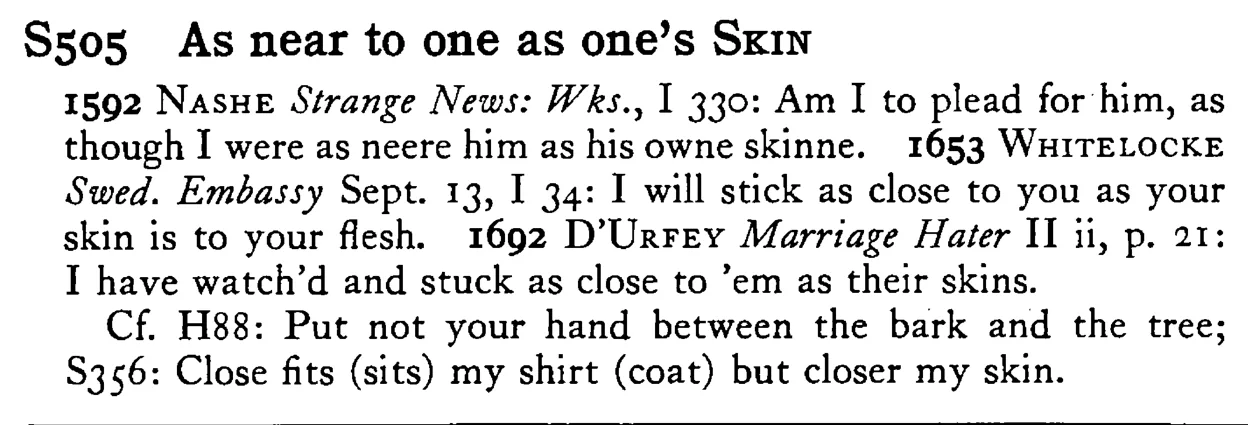 As near to one as one's SKIN - a scanned entry from Tilley's 1950 Dictionary of Proverbs.