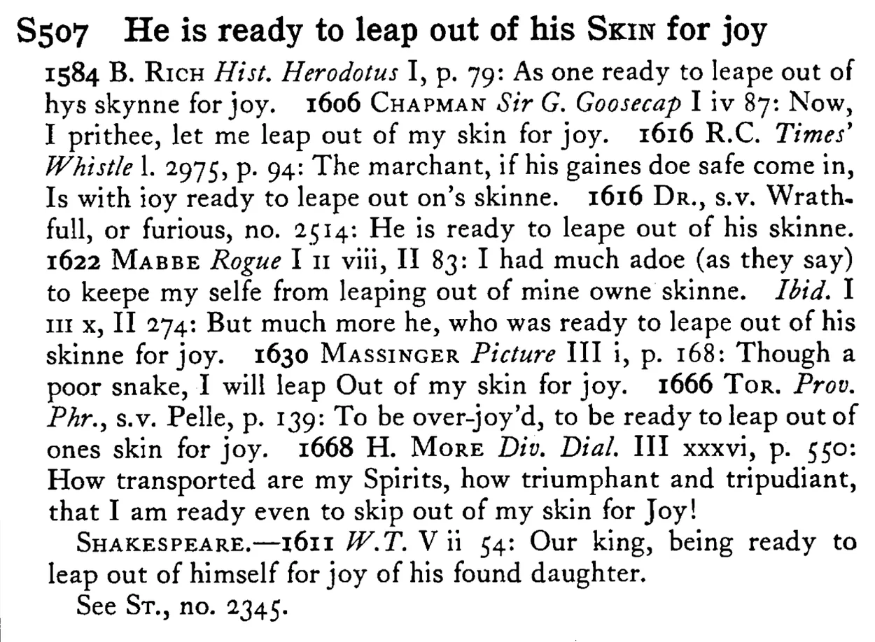 He is ready to leap out of his SKIN for joy - a scanned entry from Tilley's 1950 Dictionary of Proverbs.