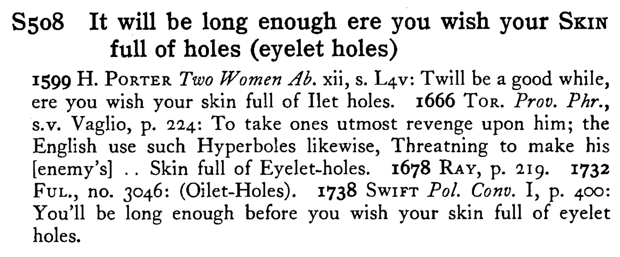 It will be long enough ere you wish your SKIN full of holes (eyelet holes) - a scanned entry from Tilley's 1950 Dictionary of Proverbs.