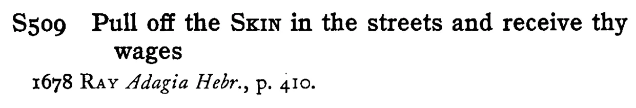 Pull off the SKIN in the streets and receive thy wages - a scanned entry from Tilley's 1950 Dictionary of Proverbs.