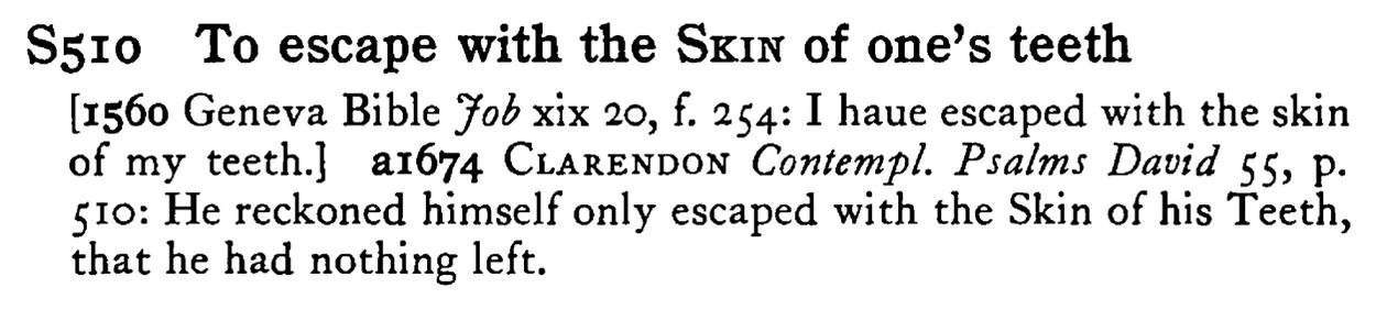 To escape with the SKIN of one's teeth - a scanned entry from Tilley's 1950 Dictionary of Proverbs.