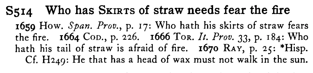 Who has SKIRTS of straw needs fear the fire - a scanned entry from Tilley's 1950 Dictionary of Proverbs.