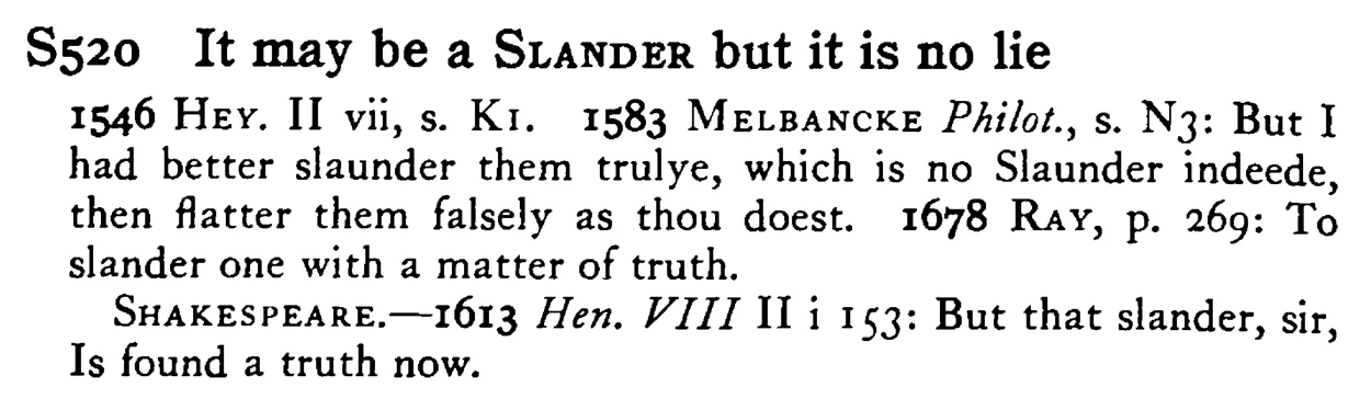 It may be a SLANDER but it is no lie - a scanned entry from Tilley's 1950 Dictionary of Proverbs.