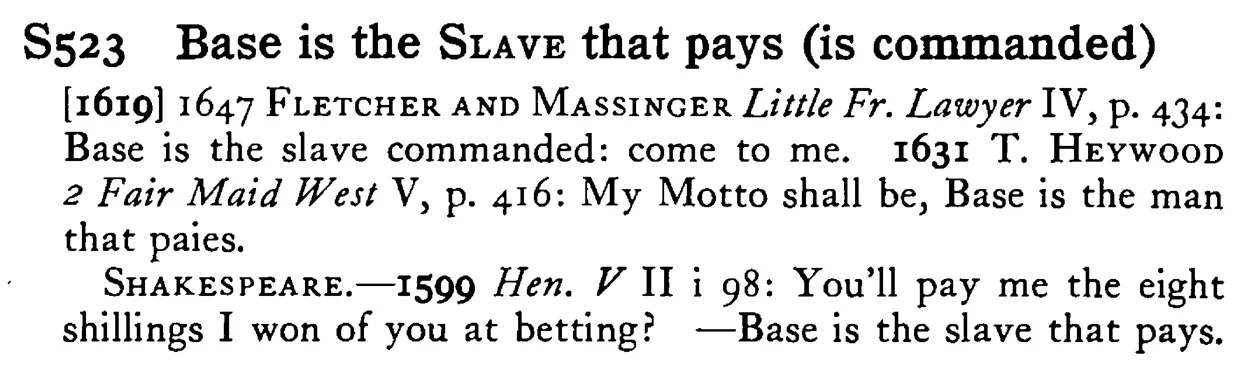 Base is the SLAVE that pays (is commanded) - a scanned entry from Tilley's 1950 Dictionary of Proverbs.