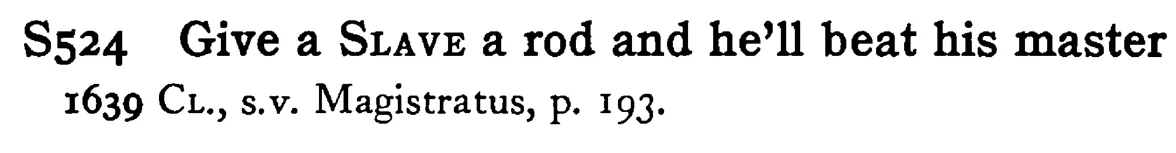 Give a SLAVE a rod and he'll beat his master - a scanned entry from Tilley's 1950 Dictionary of Proverbs.