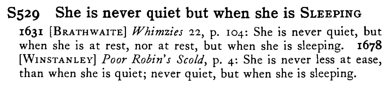 She is never quiet but when she is SLEEPING - a scanned entry from Tilley's 1950 Dictionary of Proverbs.