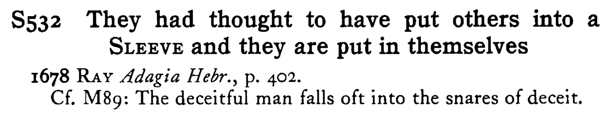They had thought to have put others into a SLEEVE and they are put in themselves - a scanned entry from Tilley's 1950 Dictionary of Proverbs.