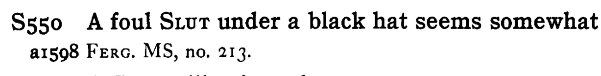A foul SLUT under a black hat seems somewhat - a scanned entry from Tilley's 1950 Dictionary of Proverbs.