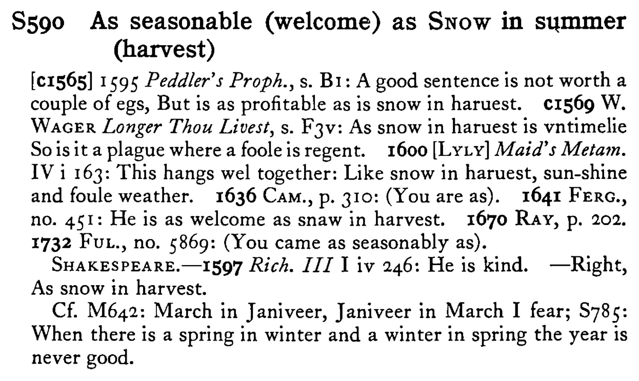 As seasonable (welcome) as SNOW in summer (harvest) - a scanned entry from Tilley's 1950 Dictionary of Proverbs.