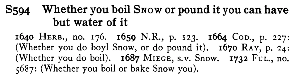 Whether you boil SNOW or pound it you can have but water of it - a scanned entry from Tilley's 1950 Dictionary of Proverbs.