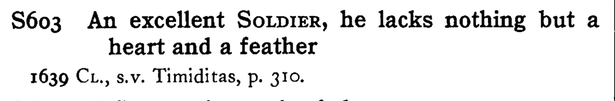 An excellent SOLDIER, he lacks nothing but a heart and a feather - a scanned entry from Tilley's 1950 Dictionary of Proverbs.