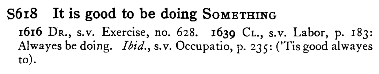 It is good to be doing SOMETHING - a scanned entry from Tilley's 1950 Dictionary of Proverbs.