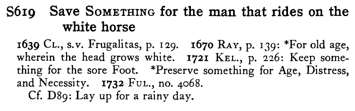 Save SOMETHING for the man that rides on the white horse - a scanned entry from Tilley's 1950 Dictionary of Proverbs.