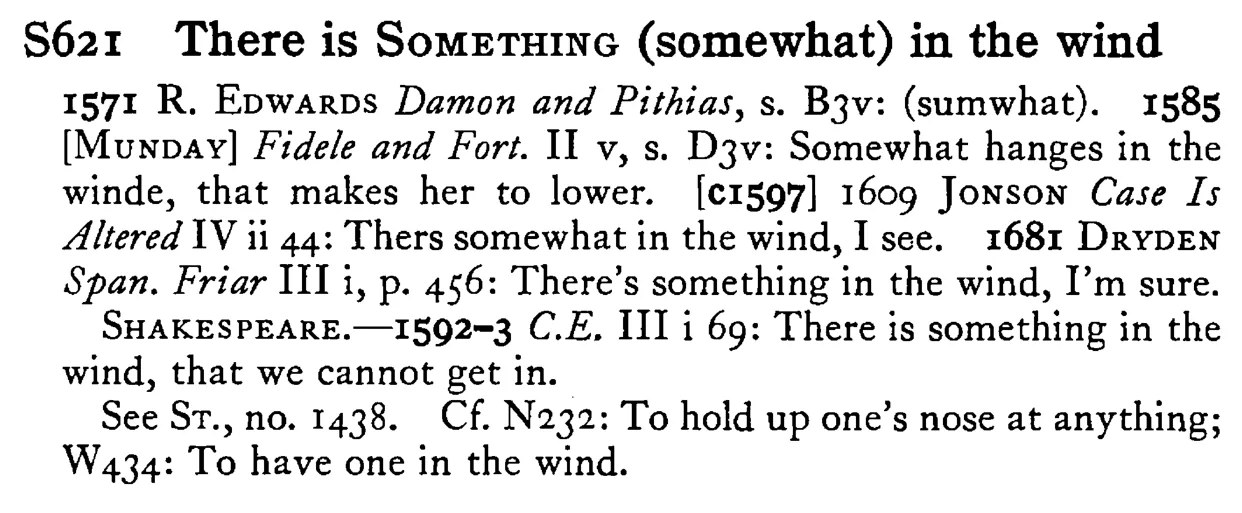 There is SOMETHING (somewhat) in the wind - a scanned entry from Tilley's 1950 Dictionary of Proverbs.