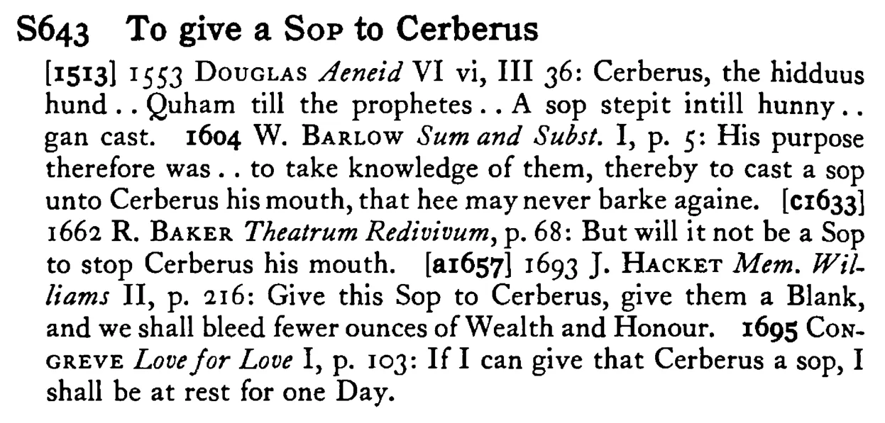 To give a SOP to Cerberus - a scanned entry from Tilley's 1950 Dictionary of Proverbs.