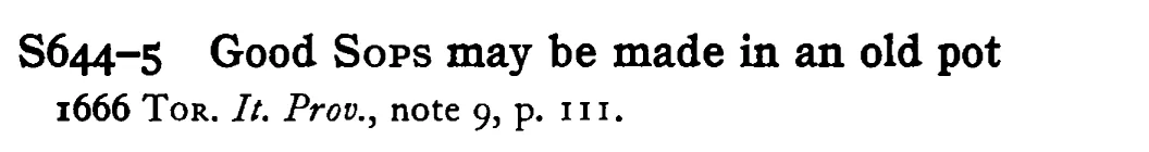 Good SOPS may be made in an old pot - a scanned entry from Tilley's 1950 Dictionary of Proverbs.