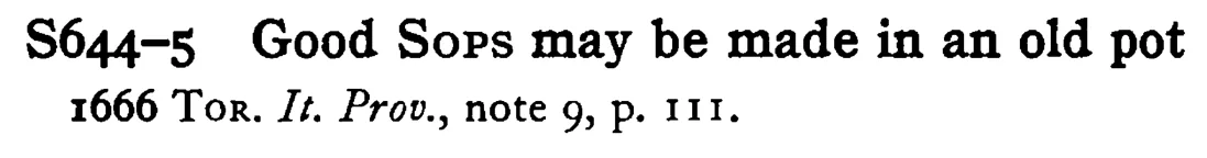 Good SOPS may be made in an old pot - a scanned entry from Tilley's 1950 Dictionary of Proverbs.