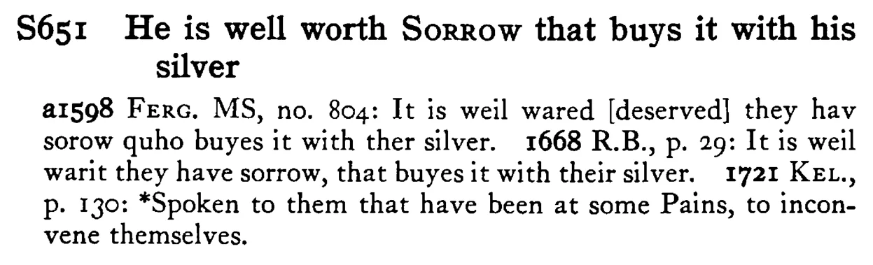 He is well worth SORROW that buys it with his silver - a scanned entry from Tilley's 1950 Dictionary of Proverbs.