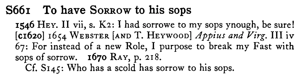 To have SORROW to his sops - a scanned entry from Tilley's 1950 Dictionary of Proverbs.