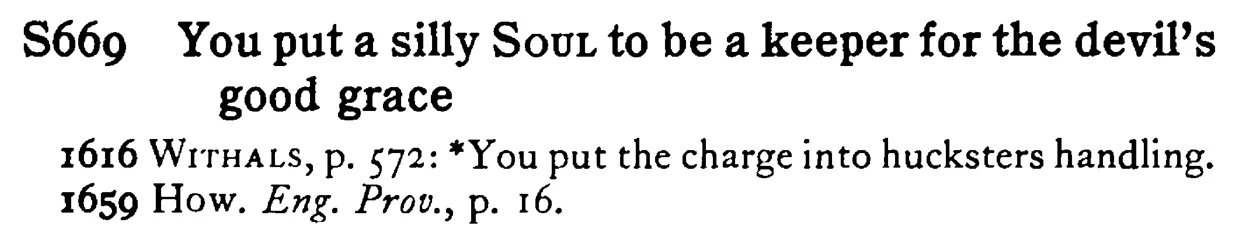 You put a silly SOUL to be a keeper for the devil's good grace - a scanned entry from Tilley's 1950 Dictionary of Proverbs.