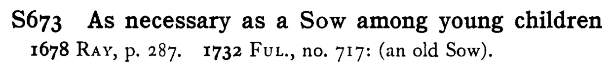 As necessary as a SOW among young children - a scanned entry from Tilley's 1950 Dictionary of Proverbs.