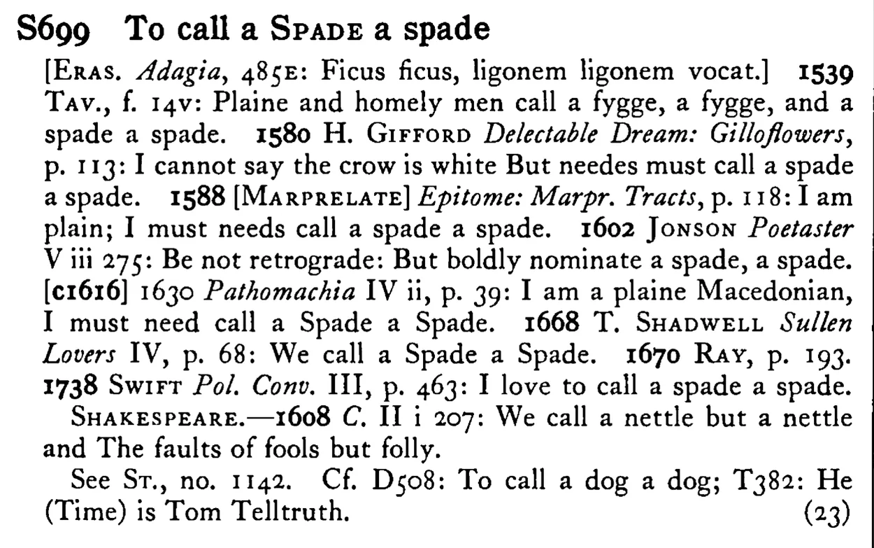To call a SPADE a spade - a scanned entry from Tilley's 1950 Dictionary of Proverbs.