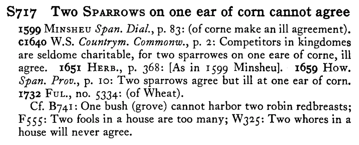 Two SPARROWS on one ear of corn cannot agree - a scanned entry from Tilley's 1950 Dictionary of Proverbs.