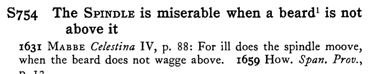 The SPINDLE is miserable when a beard¹ is not above it - a scanned entry from Tilley's 1950 Dictionary of Proverbs.